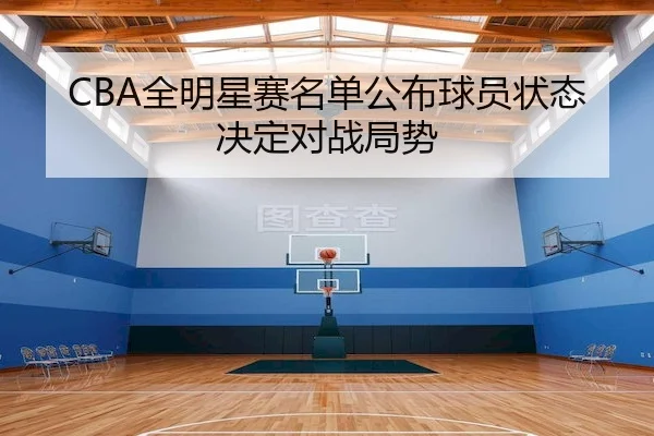 CBA全明星赛名单公布球员状态决定对战局势