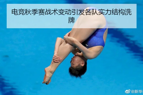 电竞秋季赛战术变动引发各队实力结构洗牌